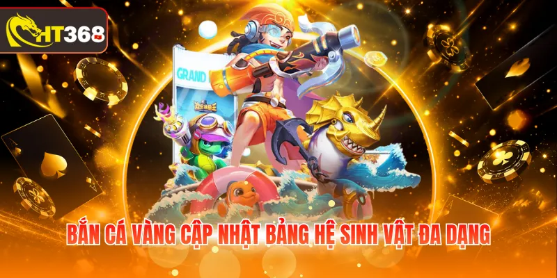 Bắn cá Vàng cập nhật bảng hệ sinh vật đa dạng